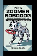 Pets Zoomer RoboDog: The Ultimate Owner's BookGuide (A Beginner's Learning to Robot Dog Features)