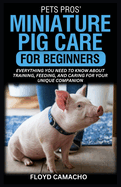 PetsPros' Miniature Pig Care for Beginners: Everything You Need to Know About Training, Feeding, and Caring for Your Unique Companion