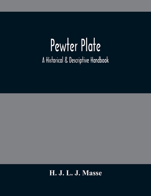 Pewter Plate; A Historical & Descriptive Handbook - J L J Masse, H