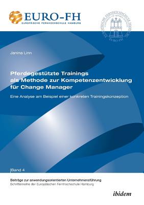 Pferdegesttzte Trainings als Methode zur Kompetenzentwicklung fr Change Manager. Eine Analyse am Beispiel einer konkreten Trainingskonzeption - Altmann, Jorn (Editor), and Berg, Christoph (Editor), and Deckert, Ronald (Editor)