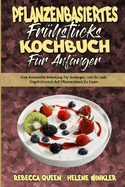 Pflanzenbasiertes Fr?hst?cks-Kochbuch F?r Anf?nger: Eine Komplette Anleitung F?r Anf?nger, Um Ihr Lieblingsfr?hst?ck Auf Pflanzenbasis Zu Essen (Plant Based Breakfast Cookbook for Beginners) (German Version)