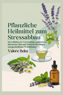 Pflanzliche Heilmittel zum Stressabbau: Ein Leitfaden zur Verwendung von Kr?utern, ?therischen ?len und Tinkturen f?r ruhiges und ganzheitliches Wohlbefinden