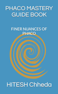 Phaco Mastery Guide Book: Finer Nuances of Phaco