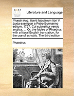 Phaedri Aug. Liberti Fabularum Libri V. Juxta Exemplar a Petro Burmanno Editum, 1727. Cui Subnetitur Versio Anglica, ... Or, the Fables of Phaedrus, with a Literal English Translation, for the Use of Schools. the Third Edition