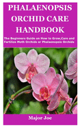 Phalaenopsis Orchid Care Handbook: The Beginners Guide on How to Grow, Care and Fertilize Moth Orchids or Phalaenopsis Orchids