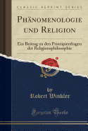 Phanomenologie Und Religion: Ein Beitrag Zu Den Prinzipienfragen Der Religionsphilosophie (Classic Reprint)