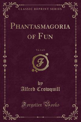 Phantasmagoria of Fun, Vol. 1 of 2 (Classic Reprint) - Crowquill, Alfred