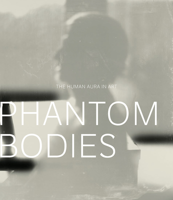 Phantom Bodies: The Human Aura in Art - Scala, Mark W. (Editor)
