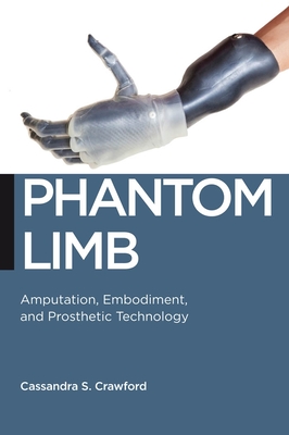 Phantom Limb: Amputation, Embodiment, and Prosthetic Technology - Crawford, Cassandra S