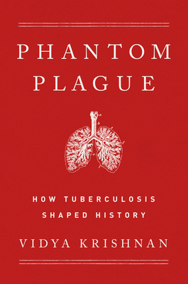 Phantom Plague: How Tuberculosis Shaped History - Krishnan, Vidya