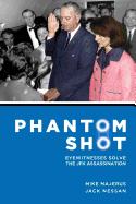 Phantom Shot: Eyewitnesses Solve the JFK Assassination