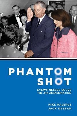 Phantom Shot: Eyewitnesses Solve The JFK Assassination - Nessan, Jack, and Majerus, Mike