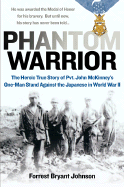 Phantom Warrior: The Heroic True Story of Pvt. John McKinney's One-Man Stand Against the Japanese in World War II