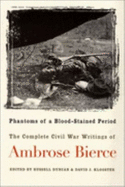 Phantoms of a Blood-Stained Period: The Complete Civil War Writings of Ambrose Bierce