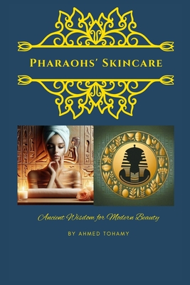 Pharaohs' Skincare: Ancient Wisdom for Modern Beauty: Discover the Ageless Secrets of Egyptian Skincare: Natural Rituals and Ingredients for Radiant Beauty Today - Tohamy, Ahmed