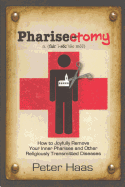 Pharisectomy: How to Joyfully Remove Your Inner Pharisee and Other Religiously Transmitted Diseases