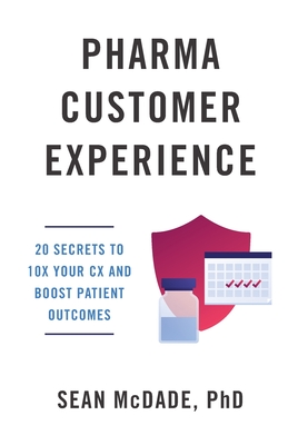 Pharma Customer Experience: 20 Secrets to 10X Your CX & Boost Patient Outcomes - McDade, Sean