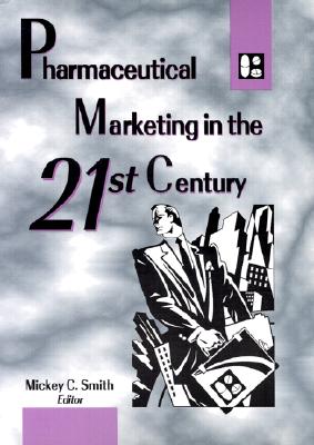 Pharmaceutical Marketing in the 21st Century - Smith, Mickey