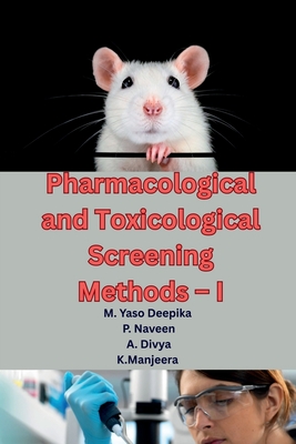 Pharmacological and Toxicological Screening Methods - I: A Comprehensive Guide to Preclinical Drug Evaluation, Laboratory Animal Handling, and Modern Screening Techniques for M.Pharm Students (As per PCI Syllabus) - M Yaso Deepika, and P Naveen, and A Divya, K Manjeera