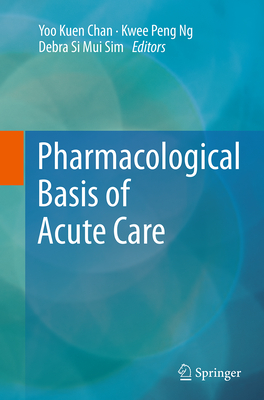 Pharmacological Basis of Acute Care - Chan, Yoo Kuen (Editor), and Ng, Kwee Peng (Editor), and Sim, Debra Si Mui (Editor)