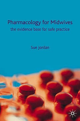 Pharmacology for Midwives: The Evidence Base for Safe Practice - Jordan, Sue, and etc., and et al