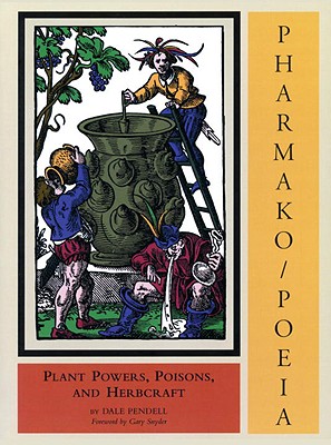 Pharmako/Poeia: Plant Powers, Poisons, and Herbcraft - Pendell, Dale, and Snyder, Gary (Foreword by)