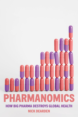 Pharmanomics: How Big Pharma Destroys Global Health - Dearden, Nick