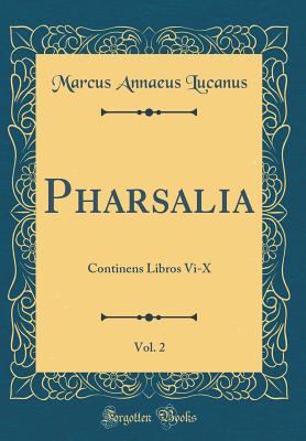 Pharsalia, Vol. 2: Continens Libros VI-X (Classic Reprint) - Lucanus, Marcus Annaeus