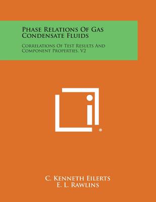 Phase Relations of Gas Condensate Fluids: Correlations of Test Results and Component Properties, V2 - Eilerts, C Kenneth, and Rawlins, E L (Foreword by)