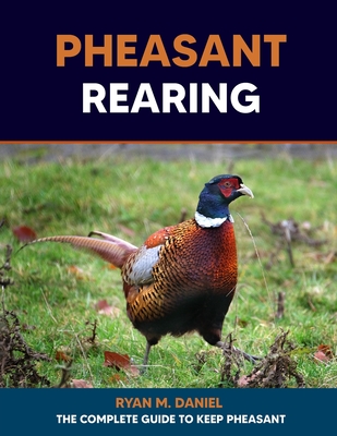 Pheasant Rearing: The Complete Guide to Keep Pheasant - Daniel, Ryan M