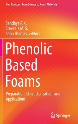 Phenolic Based Foams: Preparation, Characterization, and Applications - P K, Sandhya (Editor), and M S, Sreekala (Editor), and Thomas, Sabu (Editor)