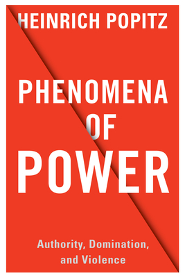 Phenomena of Power: Authority, Domination, and Violence - Popitz, Heinrich, and Gttlich, Andreas (Introduction by), and Dreher, Jochen (Introduction by)