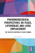Phenomenological Perspectives on Place, Lifeworlds, and Lived Emplacement: The Selected Writings of David Seamon