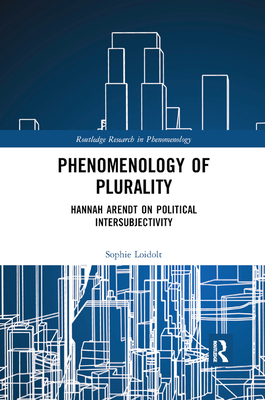 Phenomenology of Plurality: Hannah Arendt on Political Intersubjectivity - Loidolt, Sophie