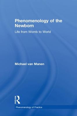 Phenomenology of the Newborn: Life from Womb to World - Van Manen, Michael