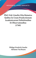 Phil. Frid. Gmelin Otia Botanica Quibus in Usum Praelectionum Academicarum Definitionibus Et Observationibus (1760)