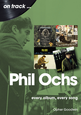 Phil Ochs On Track: Every Album, Every Song - Goodwin, Opher