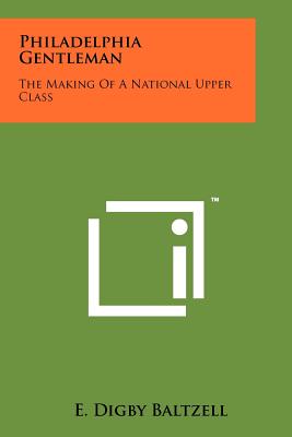 Philadelphia Gentleman: The Making Of A National Upper Class - Baltzell, E Digby