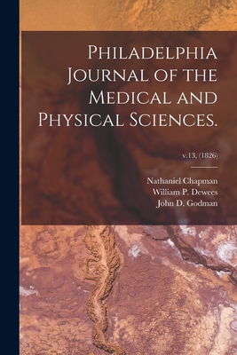 Philadelphia Journal of the Medical and Physical Sciences.; v.13, (1826) - Chapman, Nathaniel 1780-1853, and Dewees, William P (William Potts) 1 (Creator), and Godman, John D (John Davidson) 1794...