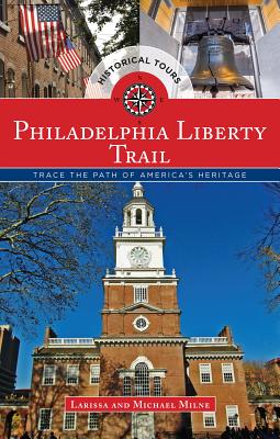 Philadelphia Liberty Trail: Trace the Path of America's Heritage - Milne, Larissa, and Milne, Michael