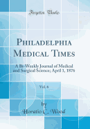 Philadelphia Medical Times, Vol. 6: A Bi-Weekly Journal of Medical and Surgical Science; April 1, 1876 (Classic Reprint)