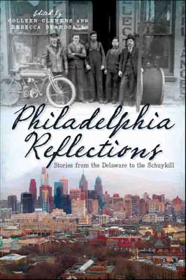 Philadelphia Reflections:: Stories from the Delaware to the Schuylkill - Clemens, Colleen Lutz (Editor), and Beardsall, Rebecca Helm (Editor)