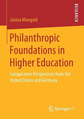 Philanthropic Foundations in Higher Education: Comparative Perspectives from the United States and Germany - Mangold, Janina