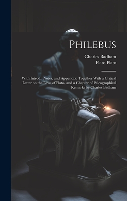 Philebus; With Introd., Notes, and Appendix; Together With a Critical Letter on the Laws of Plato, and a Chapter of Paleographical Remarks by Charles Badham - Badham, Charles, and Plato