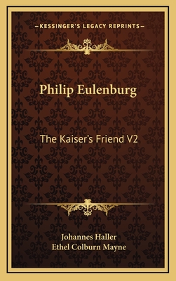 Philip Eulenburg: The Kaiser's Friend V2 - Haller, Johannes, and Mayne, Ethel Colburn (Translated by)