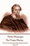 Philip Massinger - The Virgin Martyr: "Death hath a thousand doors to let out life: I shall find one."