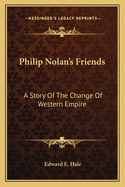 Philip Nolan's Friends: A Story of the Change of Western Empire