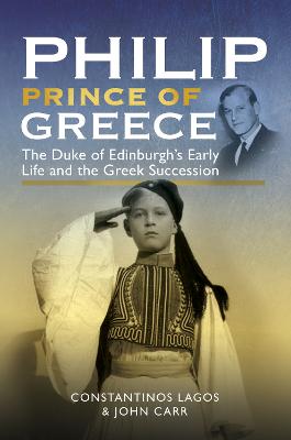 Philip, Prince of Greece: The Duke of Edinburgh's Early Life and the Greek Succession - Carr, John, and Lagos, Constantinos