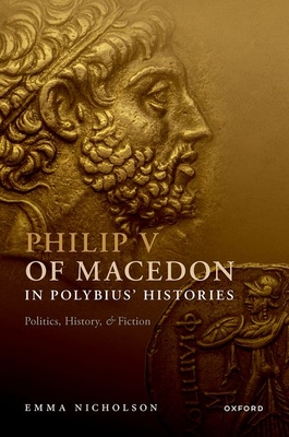 Philip V of Macedon in Polybius' Histories: Politics, History, and Fiction - Nicholson, Emma