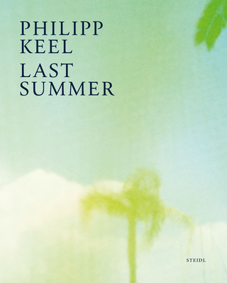 Philipp Keel: Last Summer - Keel, Philipp (Photographer), and Wells, Benedict (Text by)